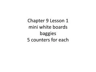 Chapter 9 Lesson 1 mini white boards baggies 5 counters for each