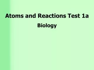 Atoms and Reactions Test 1a Biology