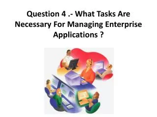 question 4 what tasks are necessary for managing enterprise applications