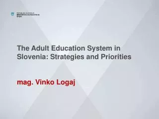 The Adult Education System in Slovenia: Strategies and Priorities mag. Vinko Logaj