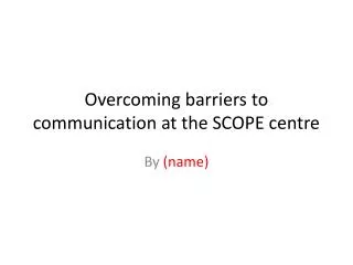 Overcoming barriers to communication at the SCOPE centre