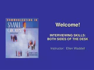 Welcome! INTERVIEWING SKILLS: BOTH SIDES OF THE DESK Instructor: Ellen Waddell