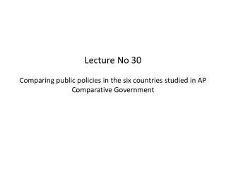 Lecture No 30 Comparing public policies in the six countries studied in AP Comparative Government
