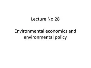 Lecture No 28 Environmental economics and environmental policy