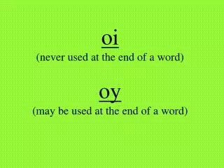 oi (never used at the end of a word) oy (may be used at the end of a word)