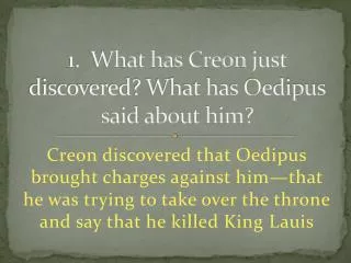 1. What has Creon just discovered? What has Oedipus said about him?