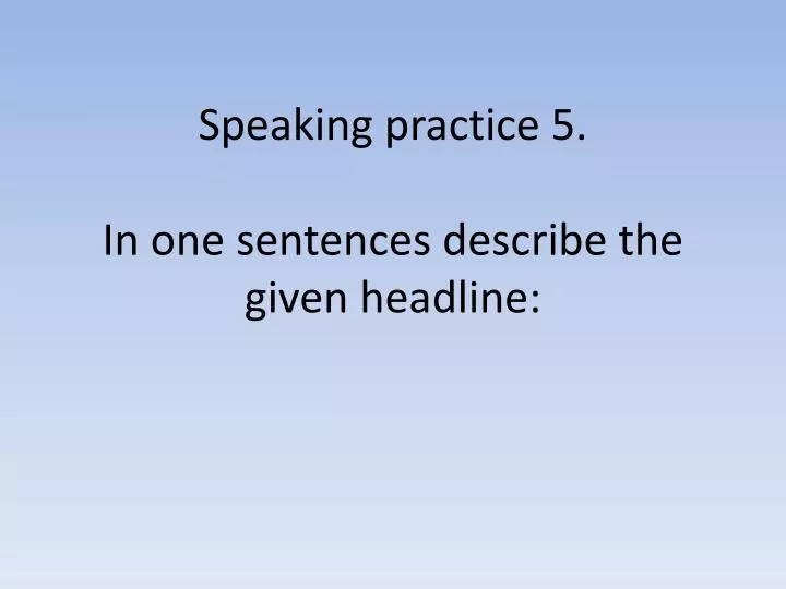 speaking practice 5 in one sentences describe the given headline