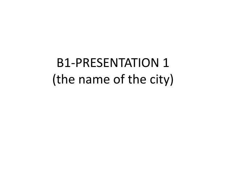 b1 presentation 1 the name of the city