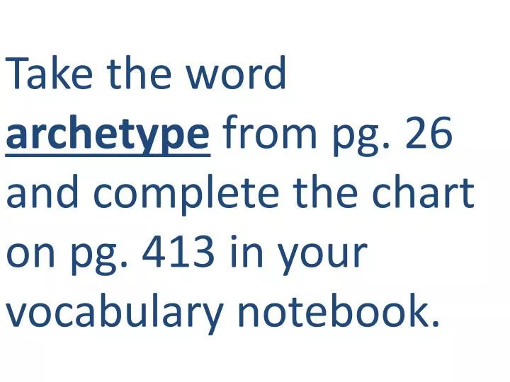 take the word archetype from pg 26 and complete the chart on pg 413 in your vocabulary notebook