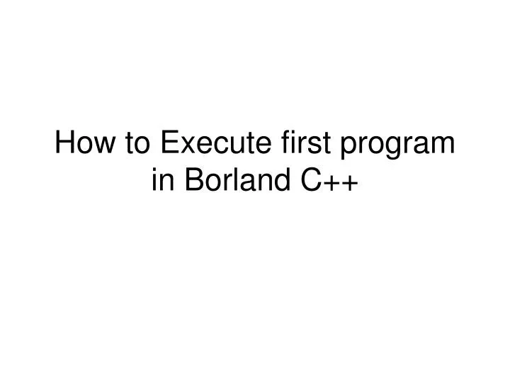 how to execute first program in borland c