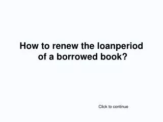 How to renew the loanperiod of a borrowed book?