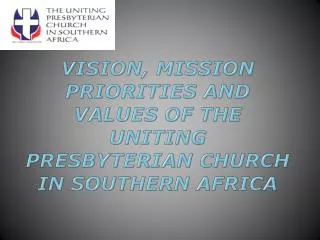 VISION, MISSION PRIORITIES AND VALUES OF THE UNITING PRESBYTERIAN CHURCH IN SOUTHERN AFRICA