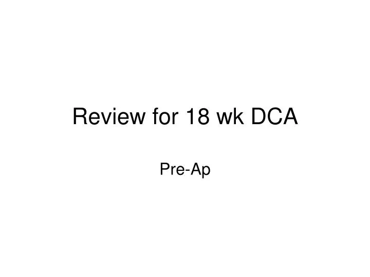 review for 18 wk dca