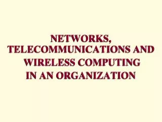 NETWORKS, TELECOMMUNICATIONS AND WIRELESS COMPUTING IN AN ORGANIZATION