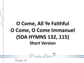 O Come, All Ye Faithful O Come, O Come Immanuel (SDA HYMNS 132, 115) Short Version
