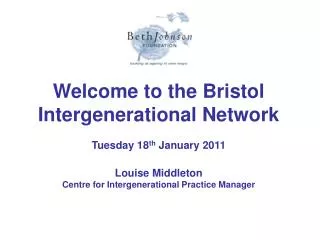 Welcome to the Bristol Intergenerational Network Tuesday 18 th January 2011 Louise Middleton