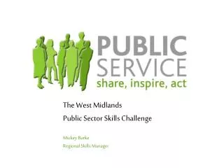 The West Midlands Public Sector Skills Challenge Mickey Burke Regional Skills Manager