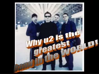 Why u2 is the greatest band in the WORLD!