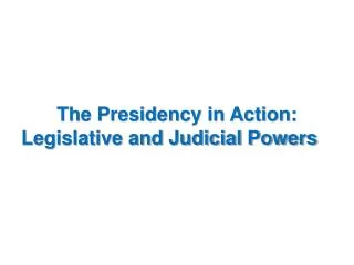 The Presidency in Action: Legislative and Judicial Powers