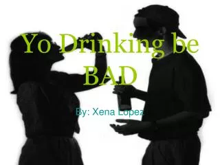 Yo Drinking be BAD