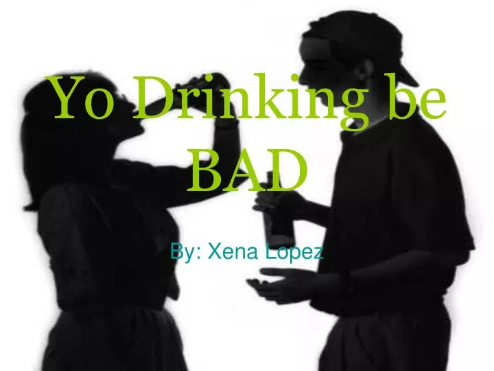 yo drinking be bad