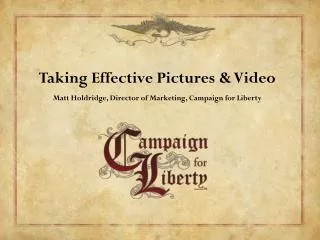 Taking Effective Pictures &amp; Video Matt Holdridge, Director of Marketing, Campaign for Liberty