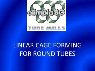 LINEAR CAGE FORMING FOR ROUND TUBES