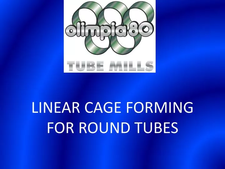 linear cage forming for round tubes