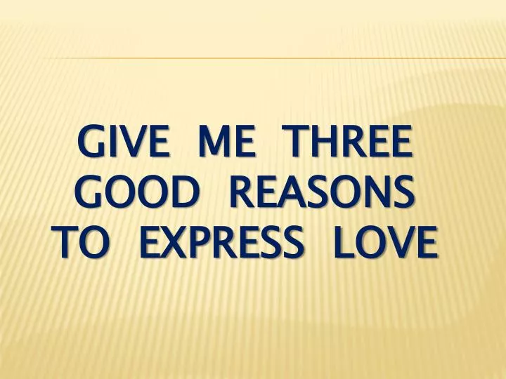 give me three good reasons to express love