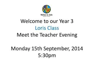 Welcome to our Year 3 Loris Class Meet the Teacher Evening Monday 15th September, 2014 5:30pm