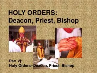 HOLY ORDERS: Deacon, Priest, Bishop