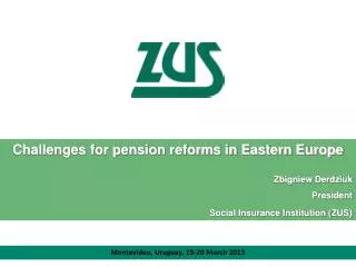 Challenges for pension reforms in Eastern Europe Zbigniew Derdziuk President