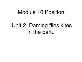 Module 10 Position Unit 2 .Daming flies kites in the park.