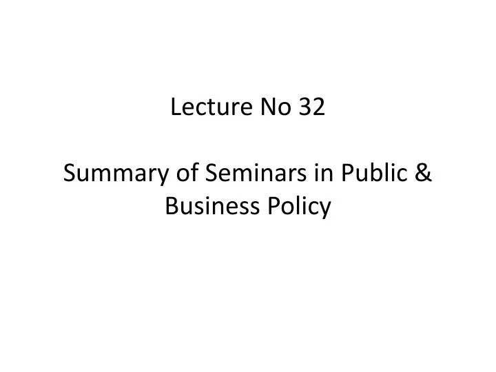lecture no 32 summary of seminars in public business policy