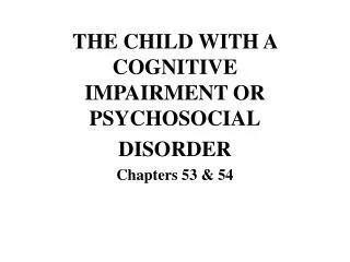 THE CHILD WITH A COGNITIVE IMPAIRMENT OR PSYCHOSOCIAL DISORDER Chapters 53 &amp; 54