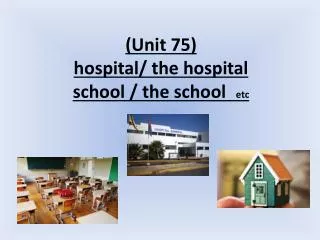 ( Unit 75) hospital/ the hospital etc school / the school