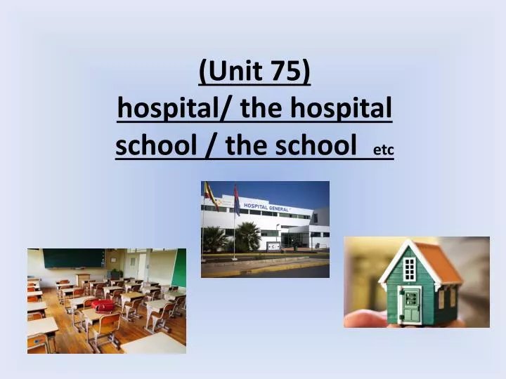 unit 75 hospital the hospital etc school the school