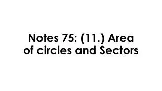 Notes 75: (11 .) Area of circles and Sectors