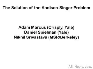 The Solution of the Kadison -Singer Problem Adam Marcus (Crisply, Yale) Daniel Spielman (Yale)