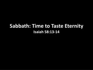 Sabbath: Time to Taste Eternity Isaiah 58:13-14