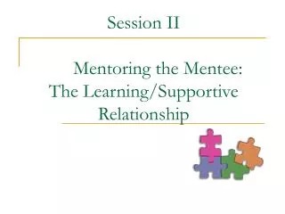 Session II 	Mentoring the Mentee: The Learning/Supportive Relationship