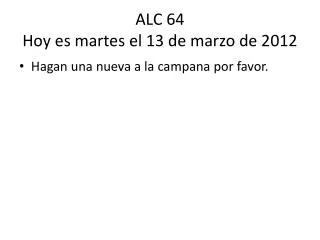 ALC 64 Hoy es martes el 13 de marzo de 2012