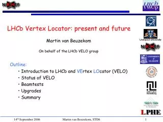 Outline: Introduction to LHCb and VE rtex LO cator (VELO) Status of VELO Beamtests Upgrades