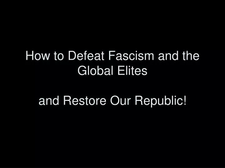 how to defeat fascism and the global elites and restore our republic