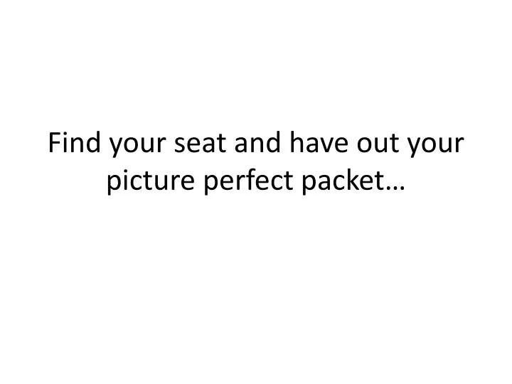 find your seat and have out your picture perfect packet