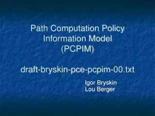 Path Computation Policy Information Model (PCPIM) draft-bryskin-pce-pcpim-00.txt