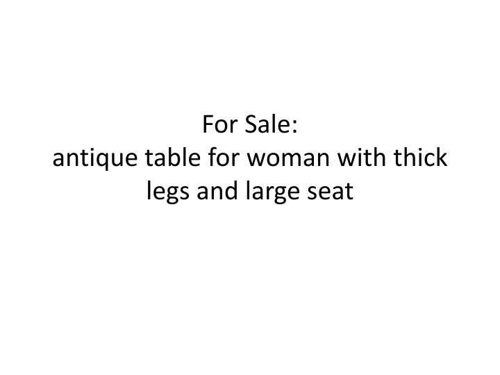 for sale antique table for woman with thick legs and large seat