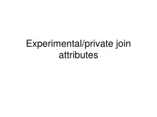 Experimental/private join attributes