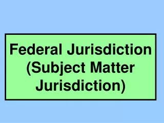 Federal Jurisdiction (Subject Matter Jurisdiction)