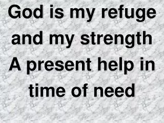 God is my refuge and my strength A present help in time of need